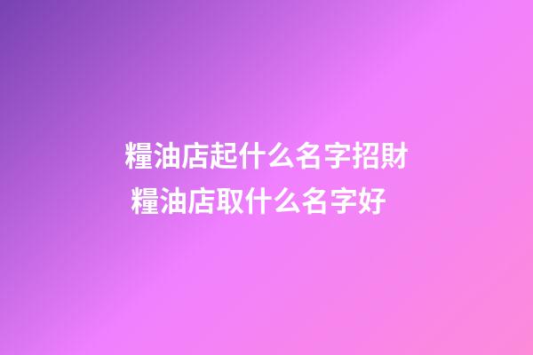 糧油店起什么名字招財 糧油店取什么名字好-第1張-店鋪起名-玄機(jī)派